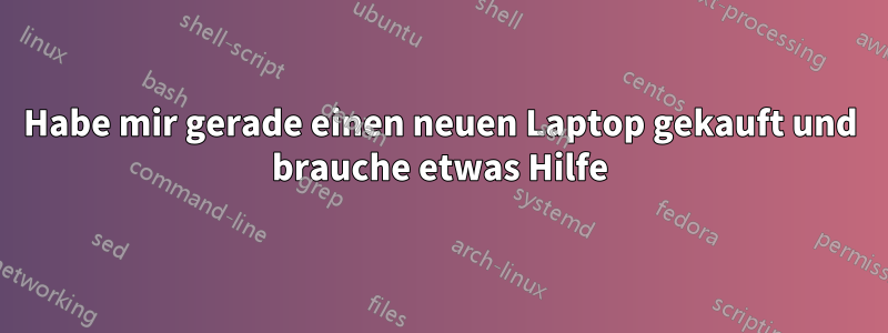 Habe mir gerade einen neuen Laptop gekauft und brauche etwas Hilfe