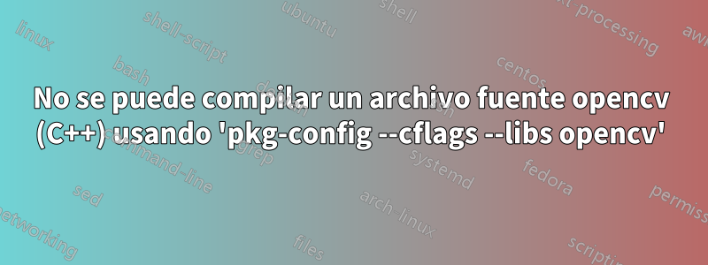 No se puede compilar un archivo fuente opencv (C++) usando 'pkg-config --cflags --libs opencv'