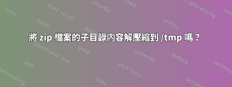 將 zip 檔案的子目錄內容解壓縮到 /tmp 嗎？