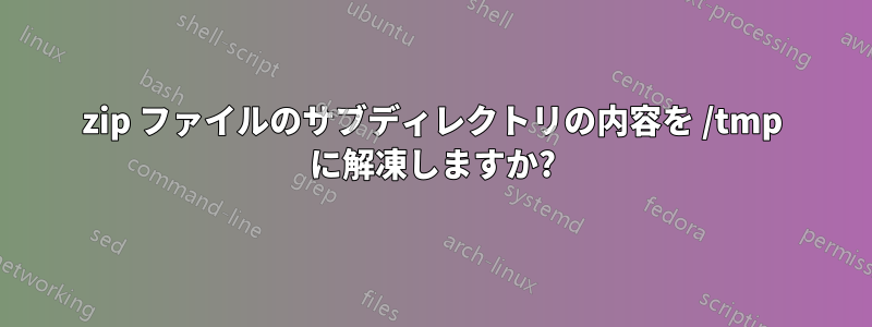 zip ファイルのサブディレクトリの内容を /tmp に解凍しますか?