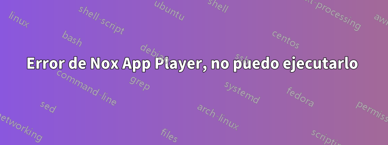 Error de Nox App Player, no puedo ejecutarlo