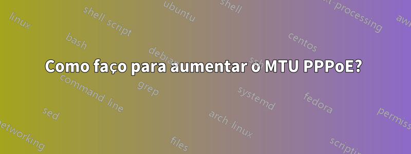 Como faço para aumentar o MTU PPPoE?