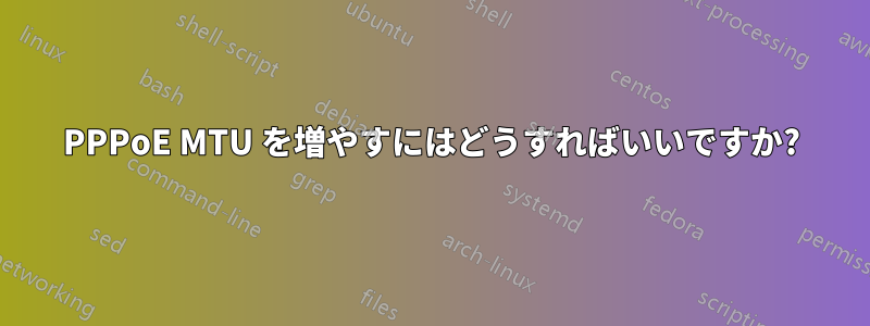 PPPoE MTU を増やすにはどうすればいいですか?