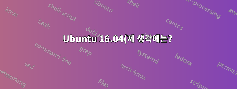 Ubuntu 16.04(제 생각에는?): 저는 Ubuntu를 처음 접했는데 Unity가 사라졌습니다.