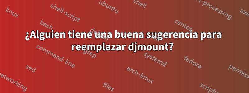 ¿Alguien tiene una buena sugerencia para reemplazar djmount? 