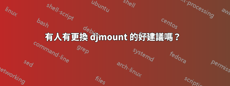 有人有更換 djmount 的好建議嗎？ 
