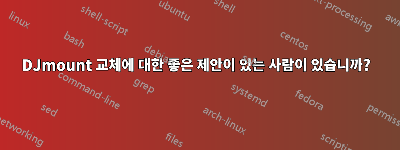DJmount 교체에 대한 좋은 제안이 있는 사람이 있습니까? 
