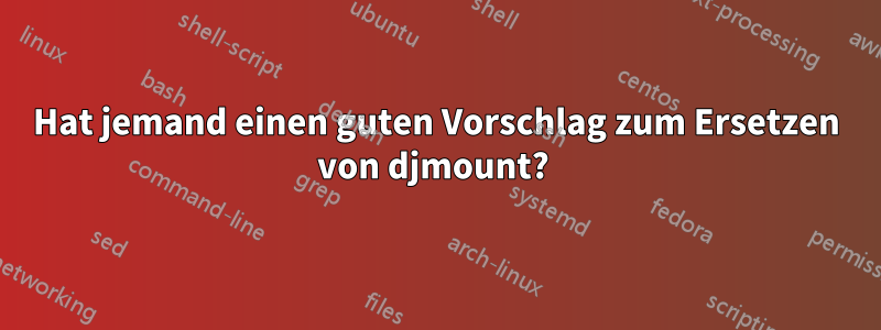 Hat jemand einen guten Vorschlag zum Ersetzen von djmount? 