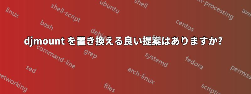 djmount を置き換える良い提案はありますか? 