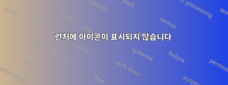 런처에 아이콘이 표시되지 않습니다