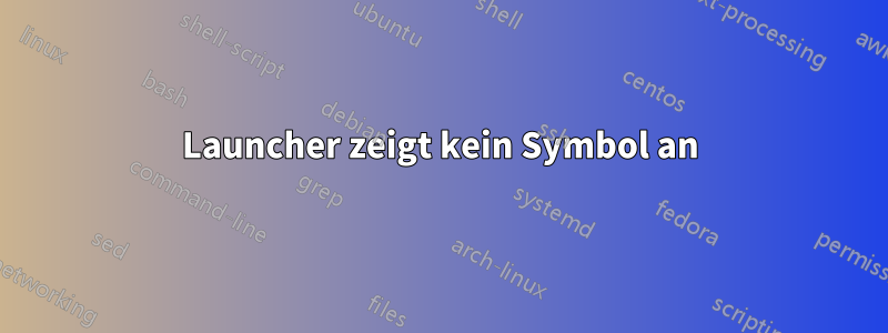 Launcher zeigt kein Symbol an