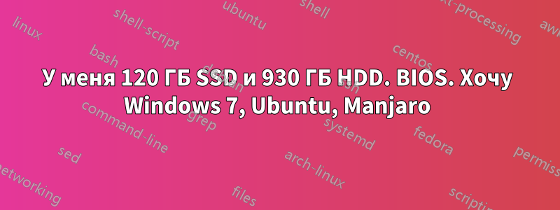 У меня 120 ГБ SSD и 930 ГБ HDD. BIOS. Хочу Windows 7, Ubuntu, Manjaro