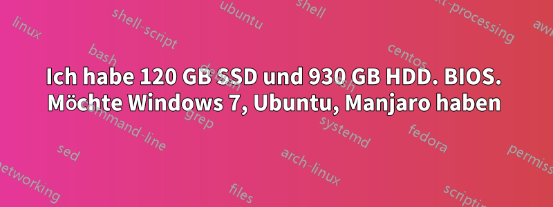 Ich habe 120 GB SSD und 930 GB HDD. BIOS. Möchte Windows 7, Ubuntu, Manjaro haben