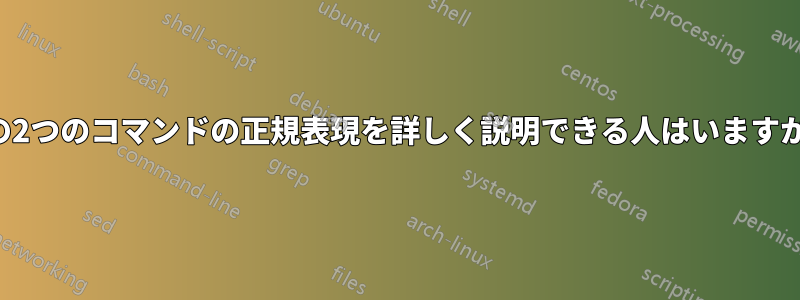 次の2つのコマンドの正規表現を詳しく説明できる人はいますか？