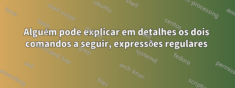 Alguém pode explicar em detalhes os dois comandos a seguir, expressões regulares