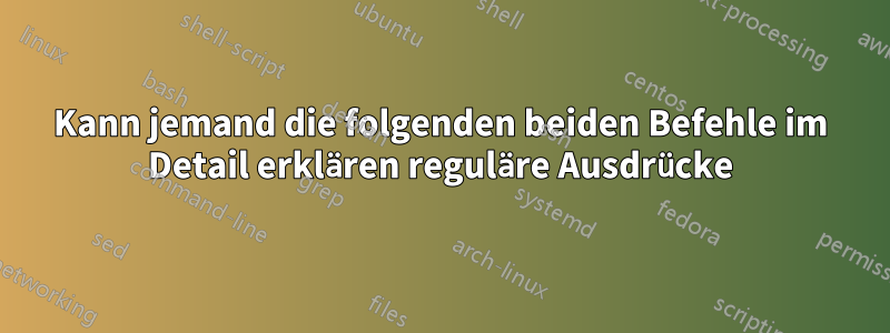 Kann jemand die folgenden beiden Befehle im Detail erklären reguläre Ausdrücke