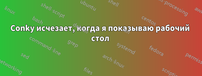 Conky исчезает, когда я показываю рабочий стол