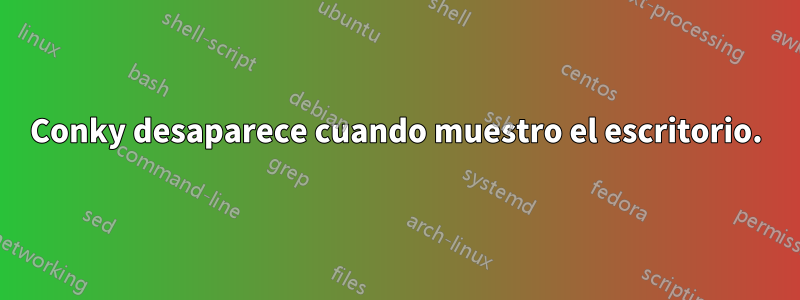 Conky desaparece cuando muestro el escritorio.
