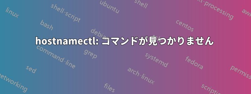 hostnamectl: コマンドが見つかりません