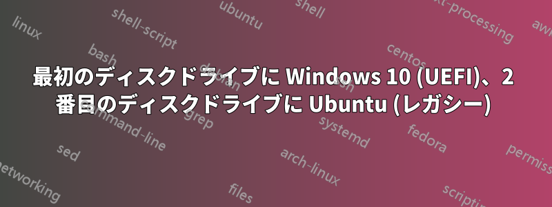 最初のディスクドライブに Windows 10 (UEFI)、2 番目のディスクドライブに Ubuntu (レガシー)