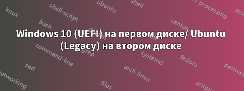 Windows 10 (UEFI) на первом диске/ Ubuntu (Legacy) на втором диске