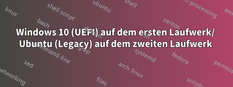 Windows 10 (UEFI) auf dem ersten Laufwerk/ Ubuntu (Legacy) auf dem zweiten Laufwerk
