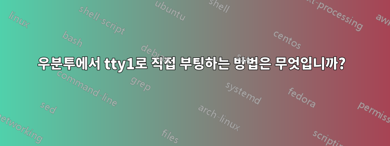 우분투에서 tty1로 직접 부팅하는 방법은 무엇입니까? 