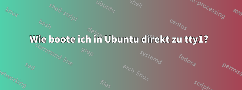 Wie boote ich in Ubuntu direkt zu tty1? 