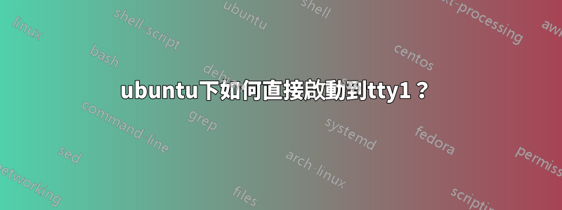 ubuntu下如何直接啟動到tty1？ 