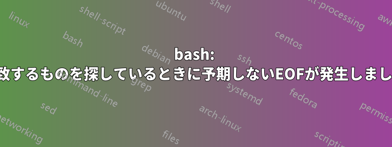 bash: 一致するものを探しているときに予期しないEOFが発生しました