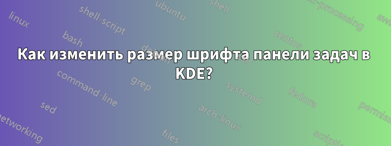 Как изменить размер шрифта панели задач в KDE?