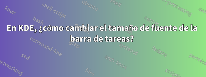 En KDE, ¿cómo cambiar el tamaño de fuente de la barra de tareas?