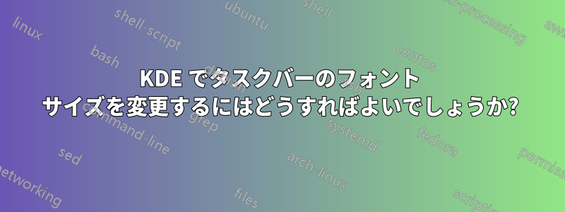 KDE でタスクバーのフォント サイズを変更するにはどうすればよいでしょうか?