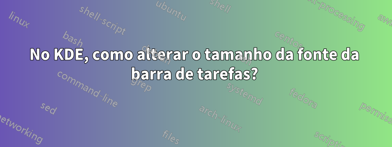 No KDE, como alterar o tamanho da fonte da barra de tarefas?