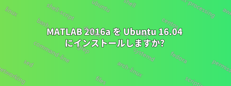 MATLAB 2016a を Ubuntu 16.04 にインストールしますか?