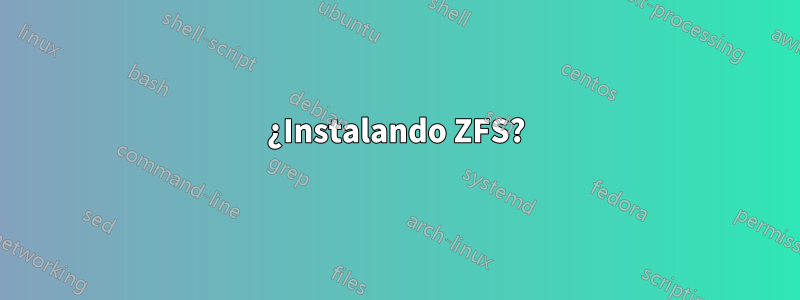 ¿Instalando ZFS?