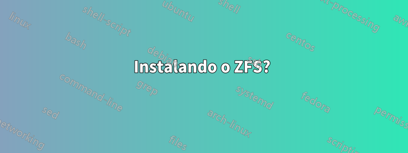 Instalando o ZFS?