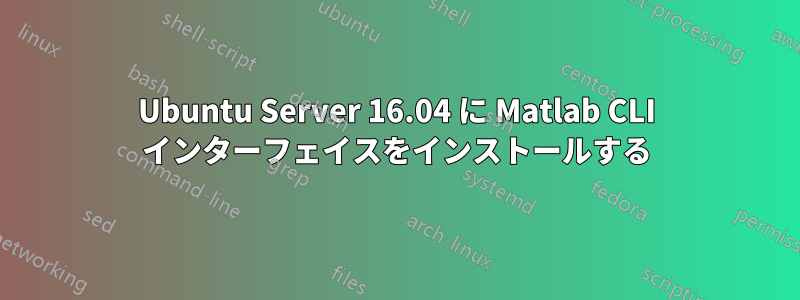 Ubuntu Server 16.04 に Matlab CLI インターフェイスをインストールする