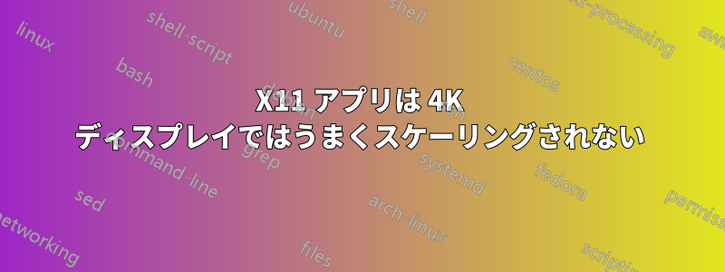 X11 アプリは 4K ディスプレイではうまくスケーリングされない
