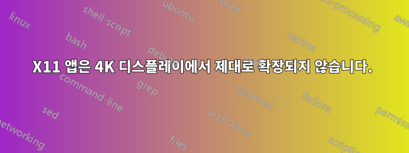 X11 앱은 4K 디스플레이에서 제대로 확장되지 않습니다.