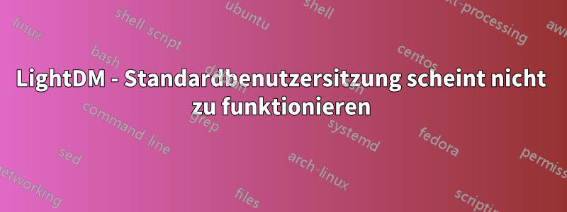 LightDM - Standardbenutzersitzung scheint nicht zu funktionieren