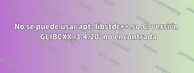 No se puede usar apt: libstdc++.so.6: versión `GLIBCXX_3.4.20' no encontrada