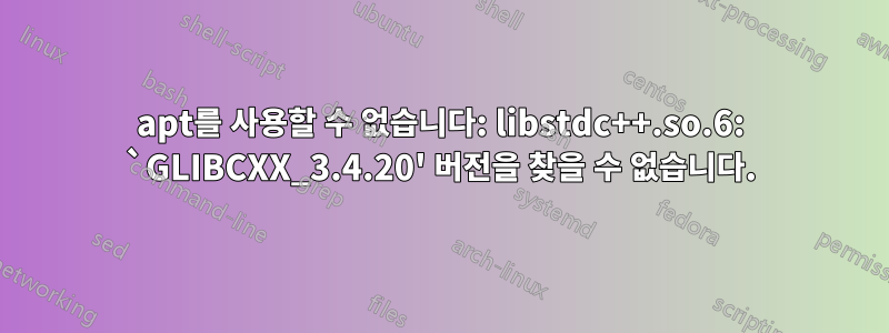 apt를 사용할 수 없습니다: libstdc++.so.6: `GLIBCXX_3.4.20' 버전을 찾을 수 없습니다.