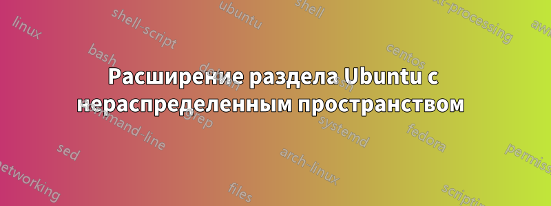 Расширение раздела Ubuntu с нераспределенным пространством 