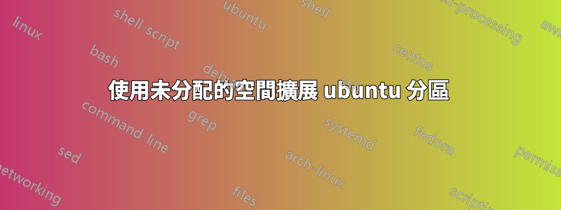 使用未分配的空間擴展 ubuntu 分區
