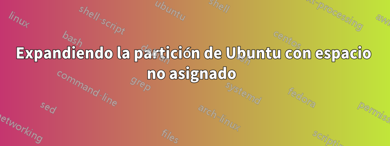 Expandiendo la partición de Ubuntu con espacio no asignado 