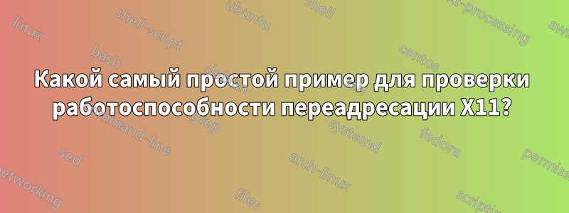 Какой самый простой пример для проверки работоспособности переадресации X11?
