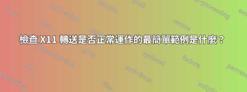 檢查 X11 轉送是否正常運作的最簡單範例是什麼？