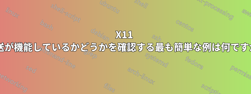X11 転送が機能しているかどうかを確認する最も簡単な例は何ですか?