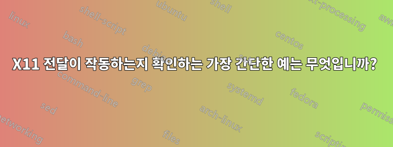 X11 전달이 작동하는지 확인하는 가장 간단한 예는 무엇입니까?